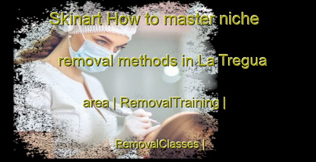 Skinart How to master niche removal methods in La Tregua area | RemovalTraining | RemovalClasses | SkinartTraining-Mexico